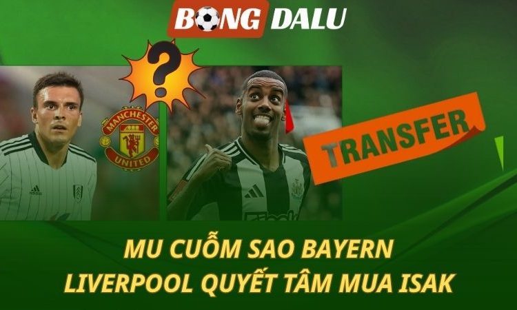 Man Utd cuỗm sao của Bayern, Liver mua Isak