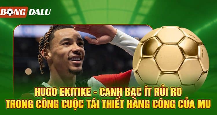 Hugo Ekitike - Canh Bạc Ít Rủi Ro Trong Công Cuộc Tái Thiết Hàng Công Của MU