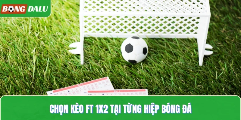 Chọn kèo FT 1x2 tại từng hiệp bóng đá