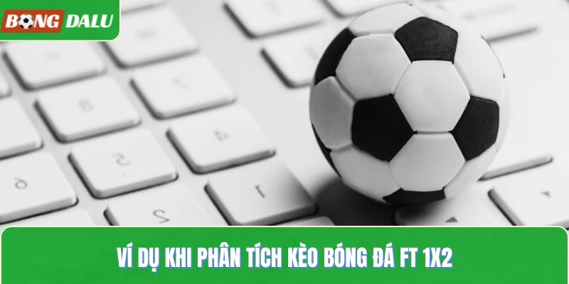 Ví dụ khi phân tích kèo bóng đá FT 1x2