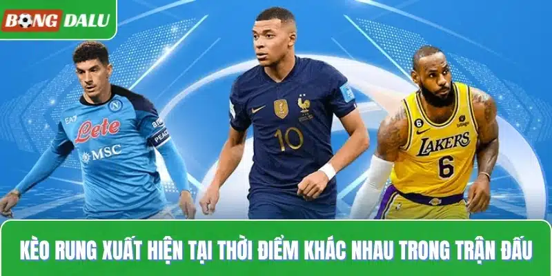 Kèo rung xuất hiện tại thời điểm khác nhau trong trận đấu