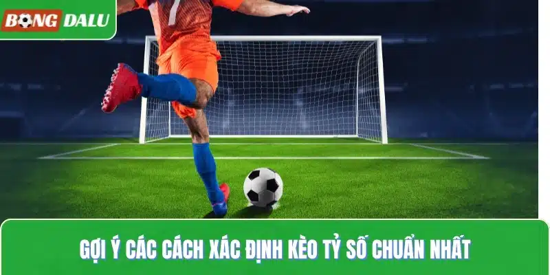 Gợi ý các cách xác định kèo tỷ số chuẩn nhất