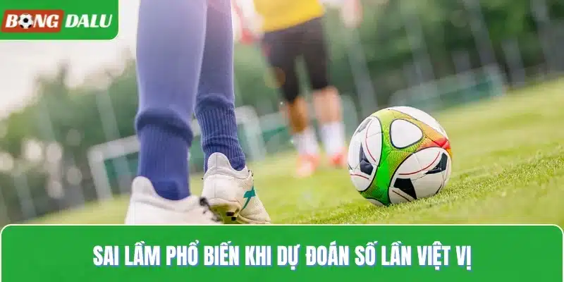 Sai lầm phổ biến khi dự đoán số lần việt vị