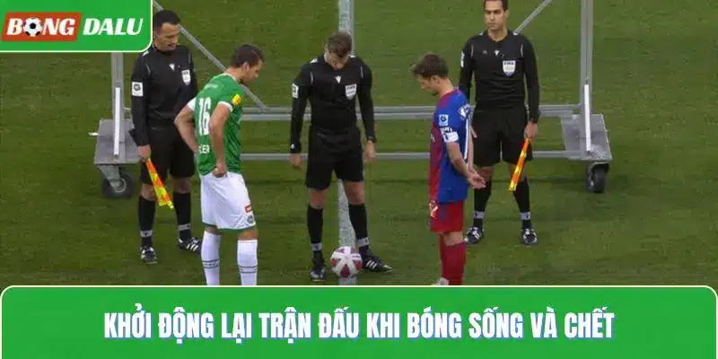 Khởi động lại trận đấu khi bóng sống và chết