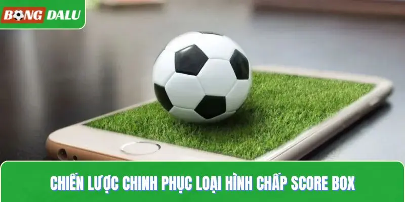 Chiến lược chinh phục loại hình chấp score box