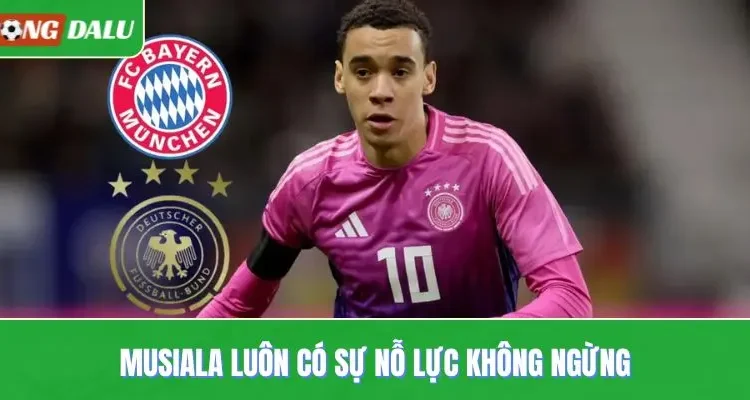 Musiala luôn có sự nỗ lực không ngừng