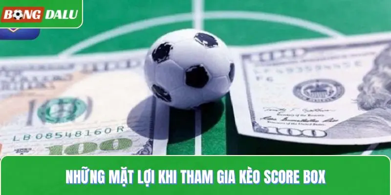 Những mặt lợi khi tham gia kèo score box