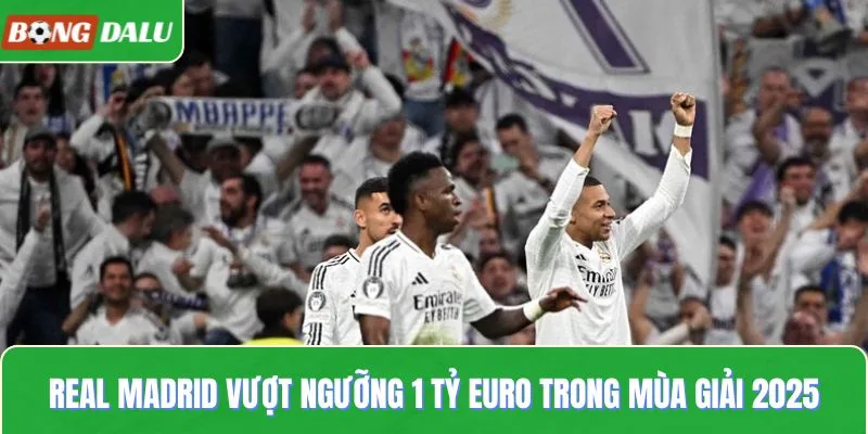 Real Madrid vượt ngưỡng 1 tỷ euro trong mùa giải 2025