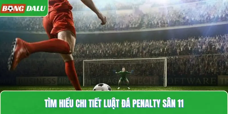 Tìm hiểu chi tiết luật đá penalty sân 11