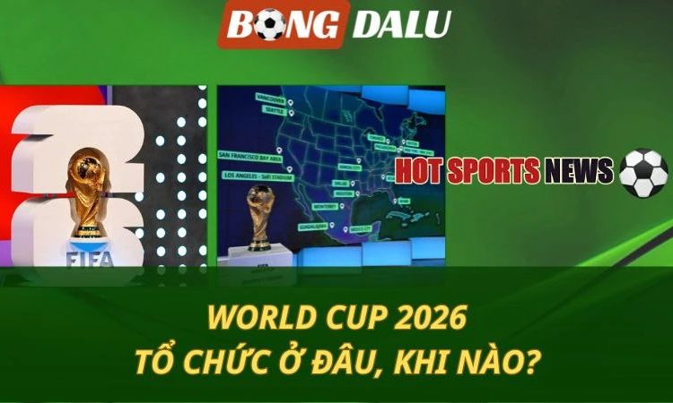 World Cup 2026 diễn ra ở đâu? thời điểm nào?