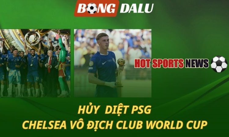 Hủy diệt PSG - Chelsea vô địch Club World Cup 2025