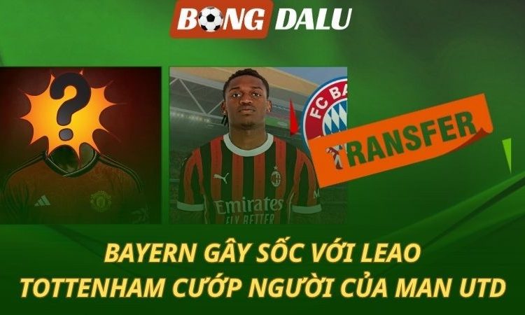Chuyển nhượng 24/7: Bayern mua Leao - Tottenham gây sốc với Mainoo