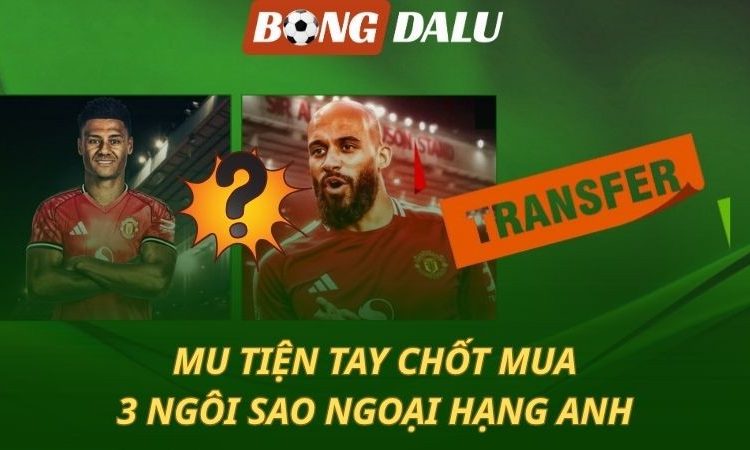 MU nóng máy - mua liền 3 sao khủng Ngoại hạng Anh