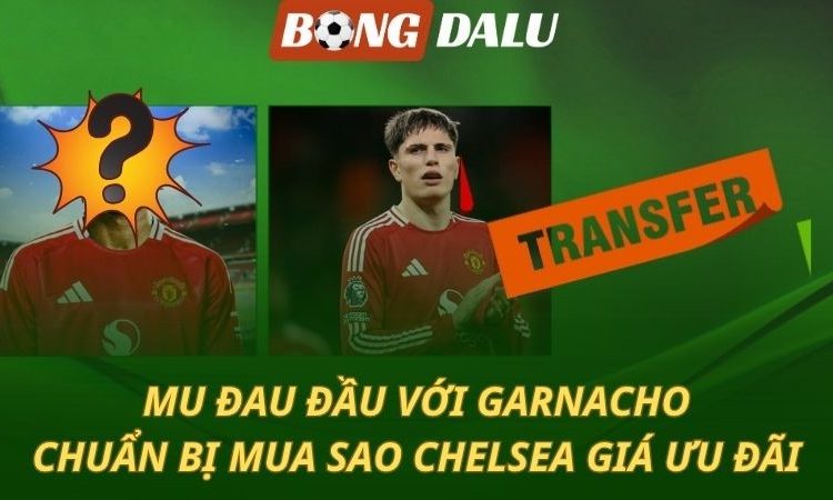 MU đau đầu với Garnacho - nhắm mua sao Chelsea