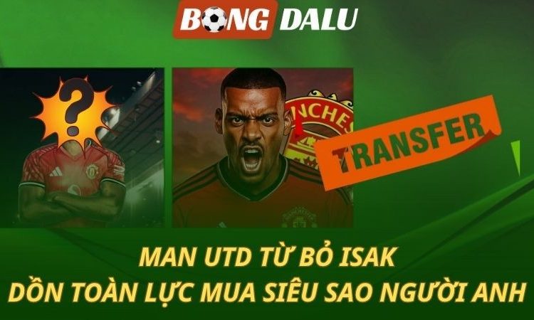 MU từ bỏ Isak - Quyết mua ngôi sao người Anh