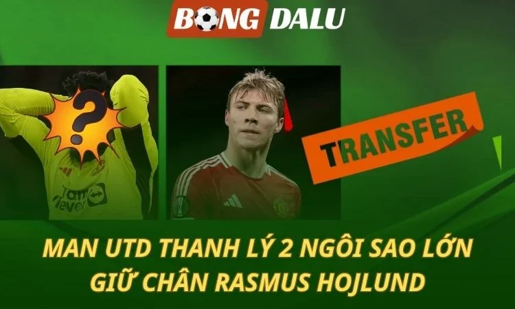 MU thanh lý 2 ngôi sao lớn - giữ chân Hojlund