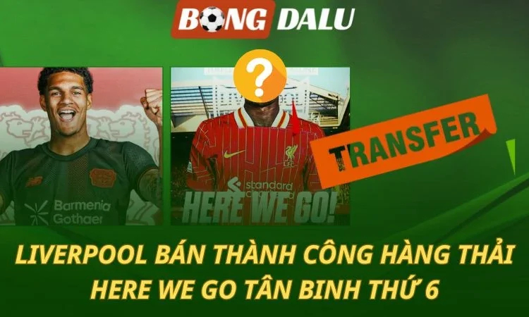 Liverpool bán thành công hàng thải - Here We Go tân binh thứ 6