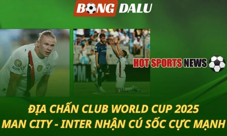 Club World Cup 2025: Man City và Inter Milan nhận cú sốc cực mạnh