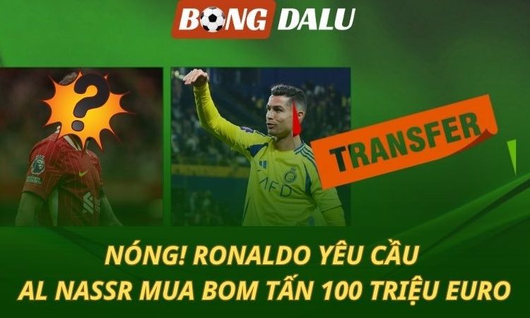 NÓNG: Ronaldo yêu cầu Al Nassr mua bom tấn 100 triệu euro