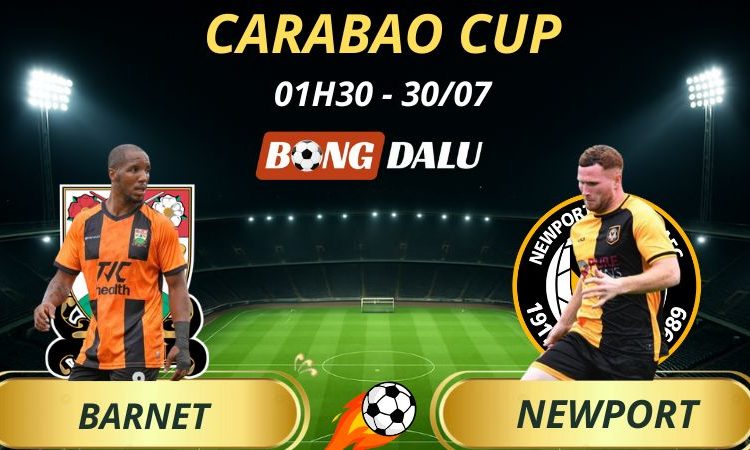 Soi Kèo Nhà Cái Barnet - Newport County: 01h30 - 30/7/2025 - Carabao Cup