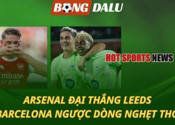 Arsenal hủy diệt Leeds - Barca thắng nghẹt thở