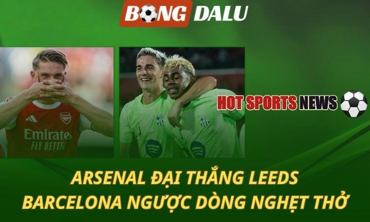 Arsenal hủy diệt Leeds - Barca thắng nghẹt thở