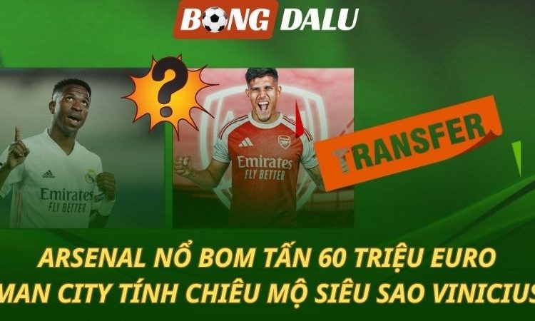 Arsenal mua bom tấn 60 triệu euro - Man City tính chiêu mộ Vinicius
