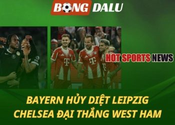 Bayern hủy diệt Leipzig - Chelsea đại thắng West Ham