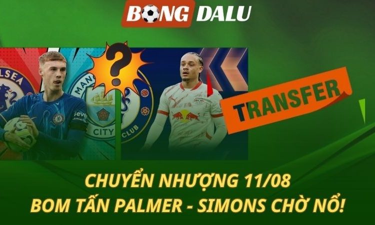 Chuyển nhượng 11/8: Bom tấn Palmer - Simons chờ nổ