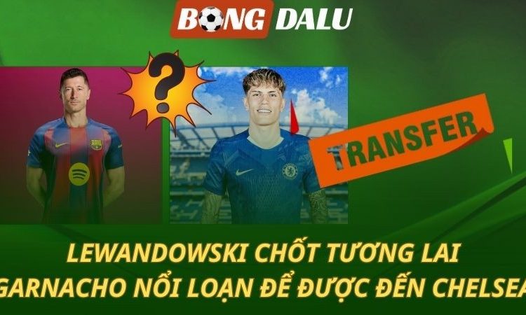 Chuyển nhượng 14/8: Lewandowski chốt tương lai - Garnacho công khai muốn đến Chelsea
