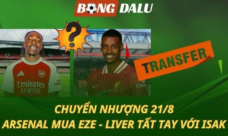Chuyển nhượng 21/8: Arsenal nổ bom tấn Eze - Liverpool tất tay với Isak