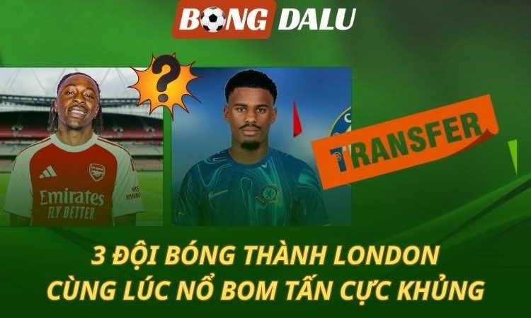 3 ông lớn thành London đồng loạt nổ bom tấn khủng?