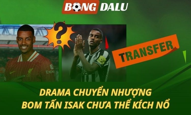 Isak - Bom tấn lớn nhất hè 2025 chưa nổ