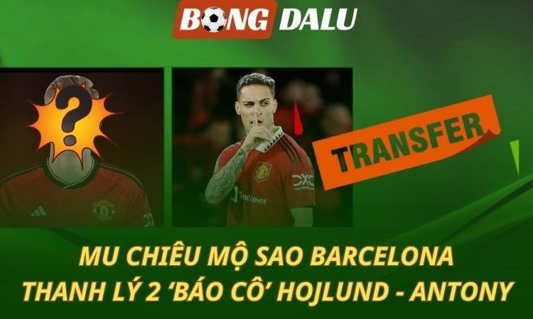 MU cướp sao Barca - Thanh lý 2 ‘báo cô’ Antony và Hojlund