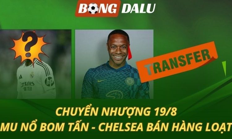 Chuyển nhượng 19/8: MU nổ bom tấn - Chelsea thanh lý hàng loạt