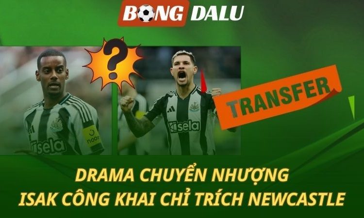 Drama chuyển nhượng: Isak công khai bật Newcastle