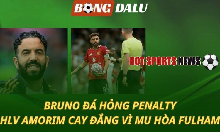 Bruno Fernandes đá hỏng penalty - MU hòa cay đắng Fulham