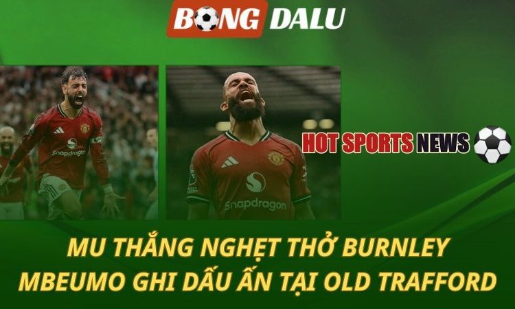 Man Utd thắng nghẹt thở Burnley - Mbeumo ghi dấu ấn tại Old Trafford