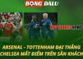 Arsenal và Tottenham đại thắng - Chelsea mất điểm trên sân khách