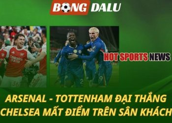 Arsenal và Tottenham đại thắng - Chelsea mất điểm trên sân khách