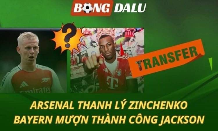 Arsenal thanh lý Zinchenko - Bayern chiêu mộ Jackson