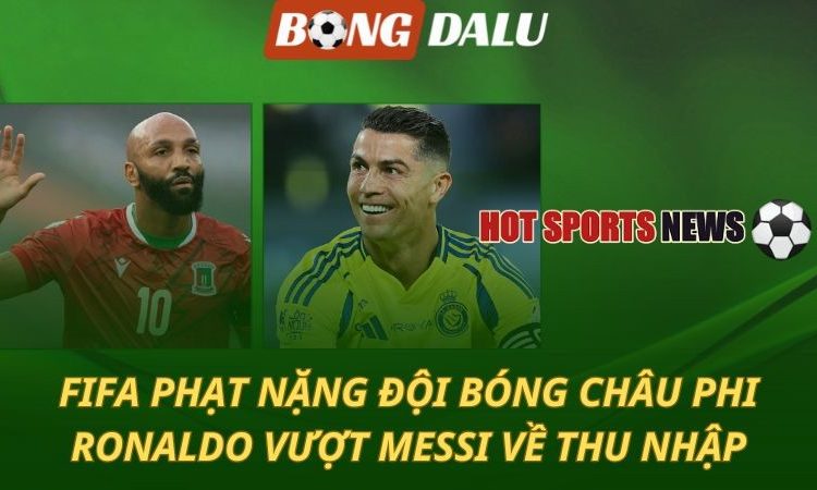 FIFA phạt nặng đội bóng châu Phi - Ronaldo vượt Messi về thu nhập