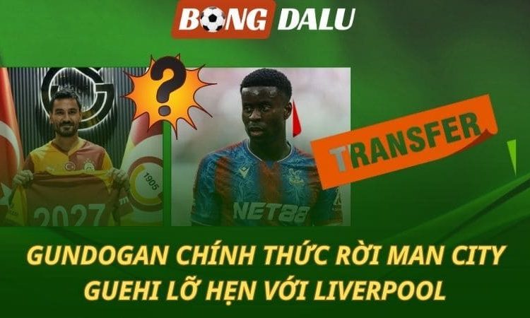 Gundogan chia tay Man City - Guehi lỡ hẹn với Liverpool