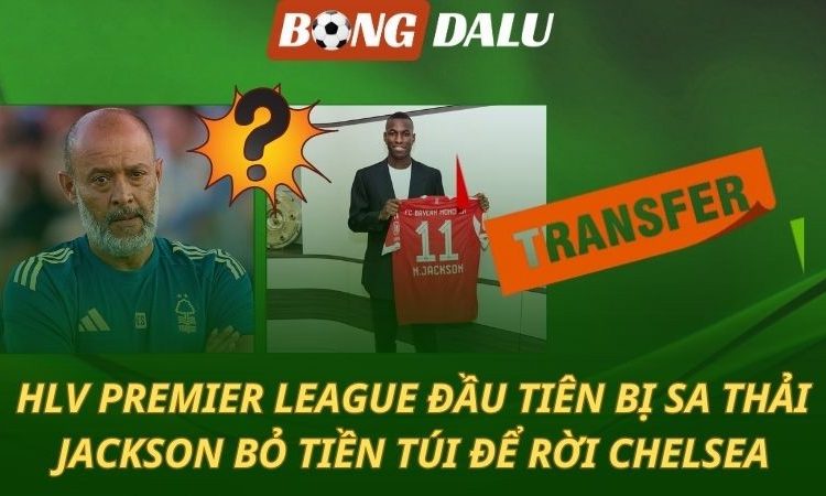 Lộ diện HLV Ngoại hạng Anh đầu tiên bị sa thải - Jackson bỏ tiền túi để rời Chelsea