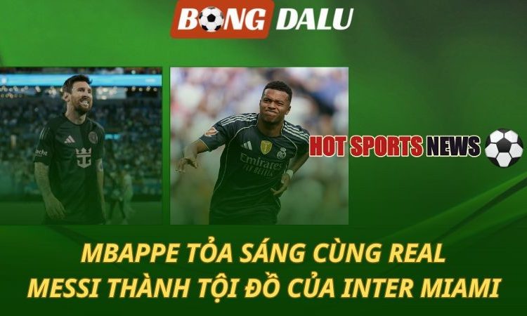 Mbappe tỏa sáng cùng Real Madrid - Messi thành tội đồ của Inter Miami