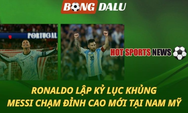 Ronaldo lập kỷ lục - Messi chạm đỉnh cao mới