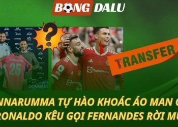 Donnarumma tự hào khoác áo Man City - Ronaldo kêu gọi Bruno Fernandes rời MU