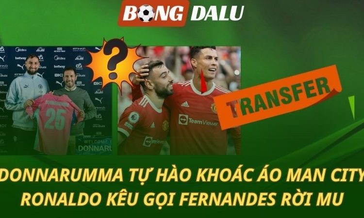 Donnarumma tự hào khoác áo Man City - Ronaldo kêu gọi Bruno Fernandes rời MU