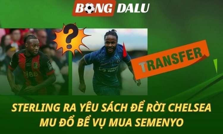 Sterling ra yêu sách để rời Chelsea - MU đổ bể vụ mua Semenyo