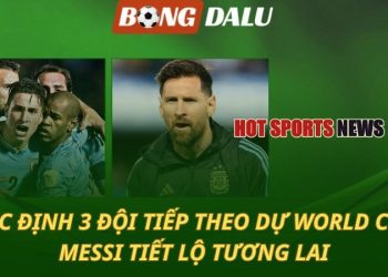 Xác định 3 đội tiếp theo dự World Cup - Messi tiết lộ tương lai
